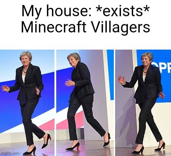 Yes.. very true | My house: *exists*
Minecraft Villagers | image tagged in theresa may walking,minecraft villagers,gaming | made w/ Imgflip meme maker