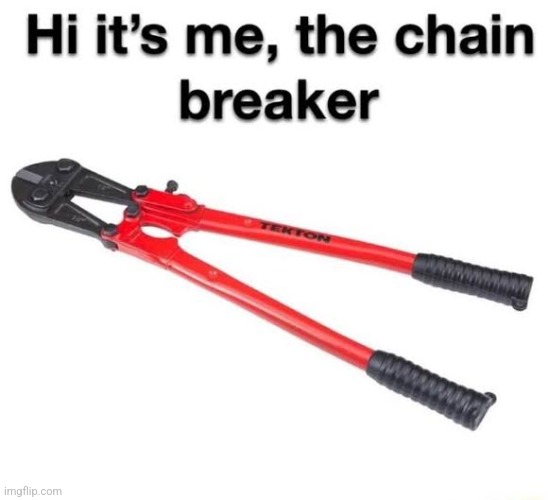 Hi its me the chain breaker | image tagged in hi its me the chain breaker | made w/ Imgflip meme maker