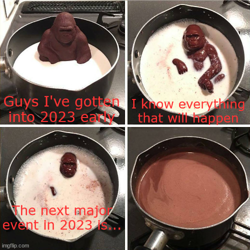 Elon Musk pees his pants in front of millions | Guys I've gotten into 2023 early; I know everything that will happen; The next major event in 2023 is... | image tagged in chocolate gorilla | made w/ Imgflip meme maker