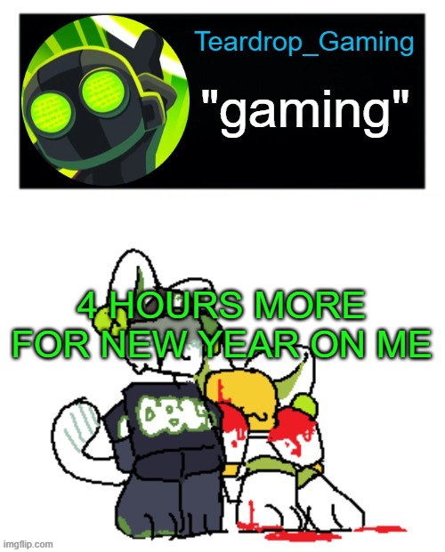 Teardrop_Gaming template | 4 HOURS MORE FOR NEW YEAR ON ME | image tagged in teardrop_gaming template | made w/ Imgflip meme maker