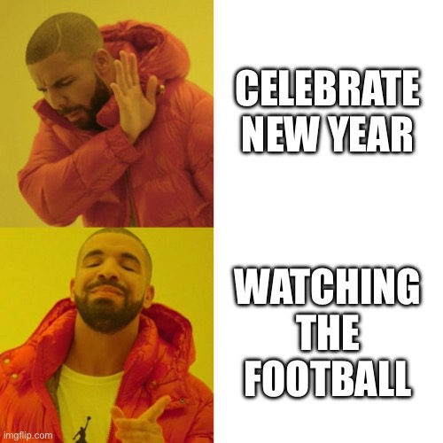 Drake Blank | CELEBRATE NEW YEAR; WATCHING THE FOOTBALL | image tagged in drake blank | made w/ Imgflip meme maker