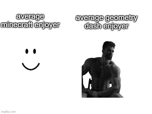 Blank White Template | average geometry dash enjoyer; average minecraft enjoyer | image tagged in so true memes,true | made w/ Imgflip meme maker