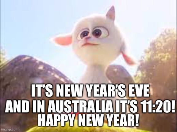 HAPPY NEW YEAR! | IT’S NEW YEAR’S EVE AND IN AUSTRALIA IT’S 11:20! HAPPY NEW YEAR! | image tagged in unicorns are real,happy new year,new years eve | made w/ Imgflip meme maker