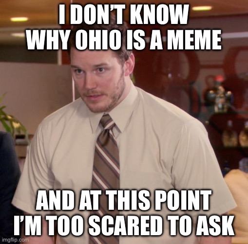 Afraid To Ask Andy Meme | I DON’T KNOW WHY 0HI0 IS A MEME; AND AT THIS POINT I’M TOO SCARED TO ASK | image tagged in memes,afraid to ask andy | made w/ Imgflip meme maker