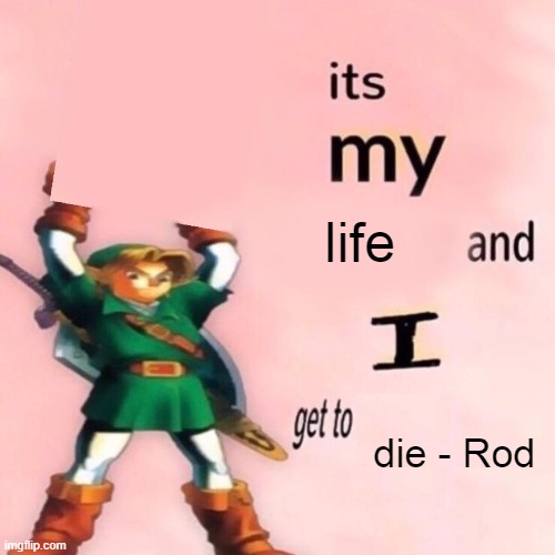 It's my ___ and I get to ____. | life; die - Rod | image tagged in it's my ___ and i get to ____ | made w/ Imgflip meme maker