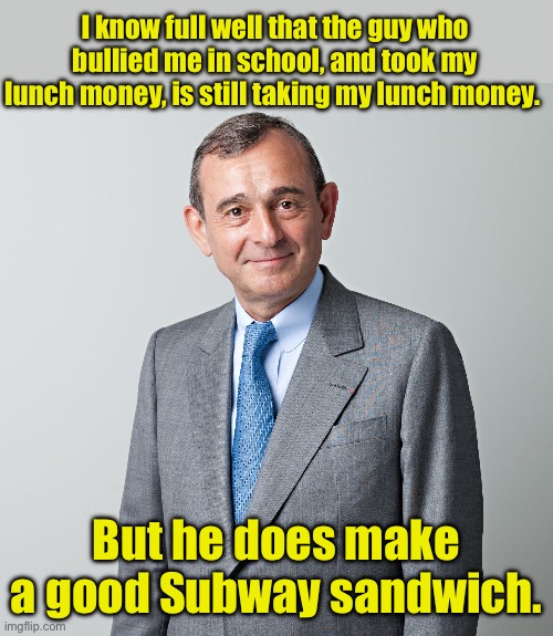 Bully | I know full well that the guy who bullied me in school, and took my lunch money, is still taking my lunch money. But he does make a good Subway sandwich. | image tagged in business man | made w/ Imgflip meme maker