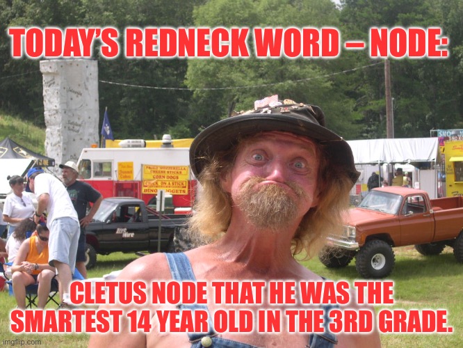 Node | TODAY’S REDNECK WORD – NODE:; CLETUS NODE THAT HE WAS THE SMARTEST 14 YEAR OLD IN THE 3RD GRADE. | image tagged in redneck | made w/ Imgflip meme maker