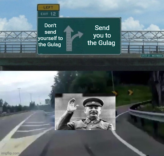 Papa Stalin He chose to send you to the gulag! |  Don't send yourself to the Gulag; Send you to the Gulag | image tagged in left exit 12 off ramp,stalin,joseph stalin,gulag,soviet union,russia | made w/ Imgflip meme maker