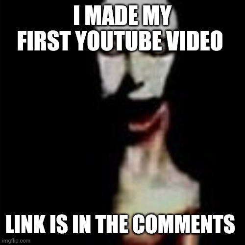 Literally me | I MADE MY FIRST YOUTUBE VIDEO; LINK IS IN THE COMMENTS | image tagged in literally me | made w/ Imgflip meme maker