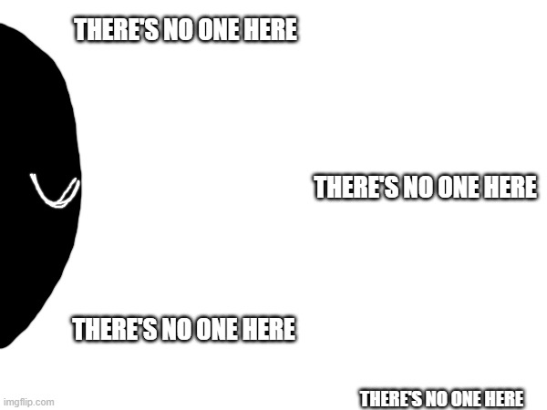 THERE'S NO ONE HERE THERE'S NO ONE HERE THERE'S NO ONE HERE THERE'S NO ONE HERE | made w/ Imgflip meme maker