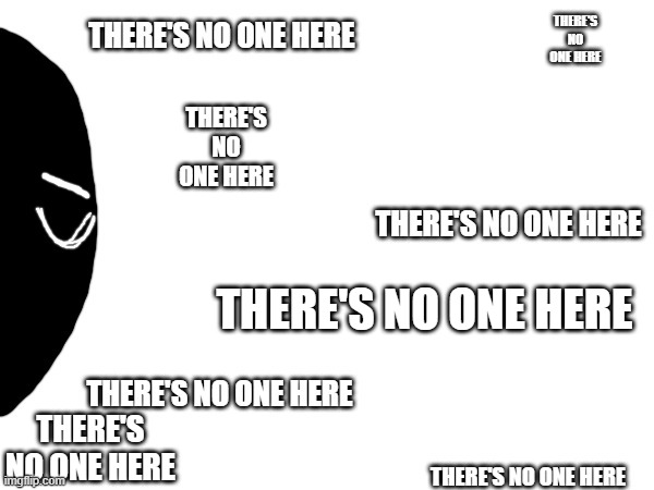 THERE'S NO ONE HERE THERE'S NO ONE HERE THERE'S NO ONE HERE THERE'S NO ONE HERE | made w/ Imgflip meme maker