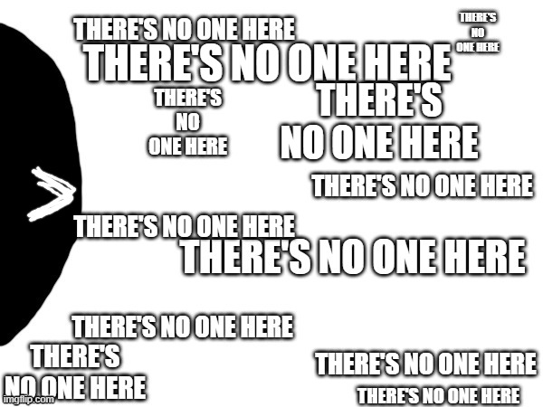 THERE'S NO ONE HERE THERE'S NO ONE HERE THERE'S NO ONE HERE THERE'S NO ONE HERE | made w/ Imgflip meme maker