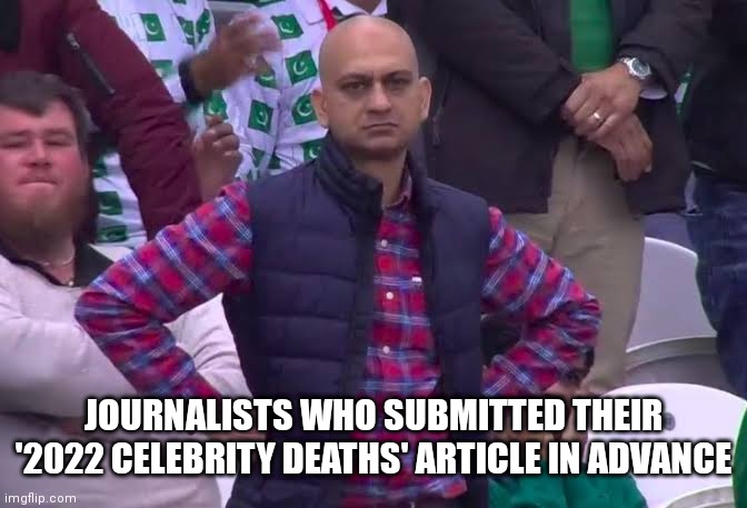 Disappointed Man | JOURNALISTS WHO SUBMITTED THEIR '2022 CELEBRITY DEATHS' ARTICLE IN ADVANCE | image tagged in disappointed man | made w/ Imgflip meme maker