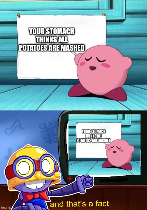 Meme #302 | YOUR STOMACH THINKS ALL POTATOES ARE MASHED | image tagged in kirby sign,true carl,potatoes,change my mind,and that's a fact,so true memes | made w/ Imgflip meme maker