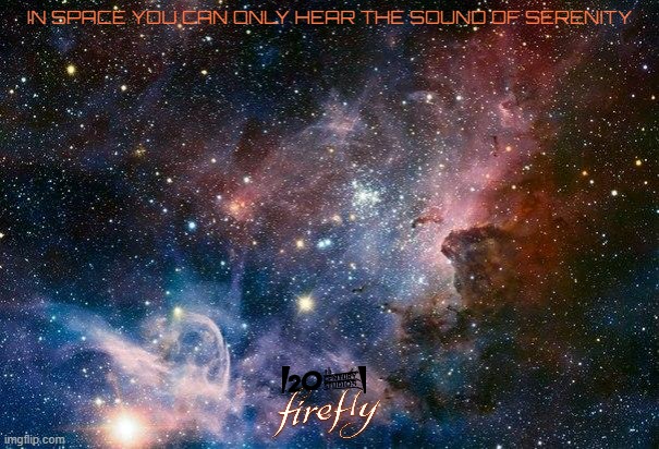 films that might not happen for a while part 9 | IN SPACE YOU CAN ONLY HEAR THE SOUND OF SERENITY | image tagged in space,disney,20th century fox,firefly,sci-fi,reboot | made w/ Imgflip meme maker