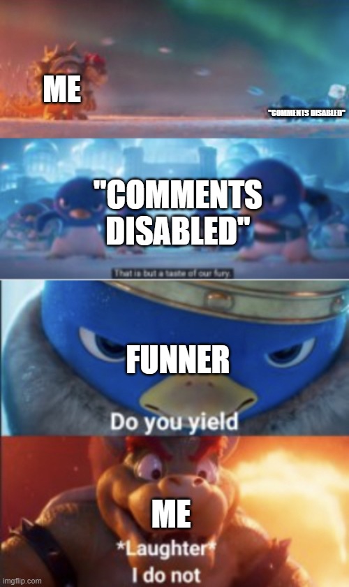 Snowball yield | ME; "COMMENTS DISABLED"; "COMMENTS DISABLED"; FUNNER; ME | image tagged in snowball yield | made w/ Imgflip meme maker