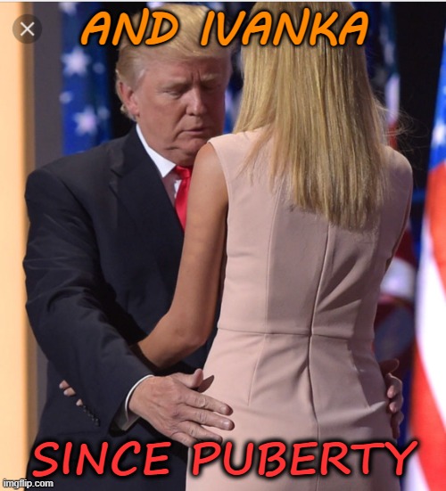 Trump & Ivanka | AND IVANKA SINCE PUBERTY | image tagged in trump ivanka | made w/ Imgflip meme maker