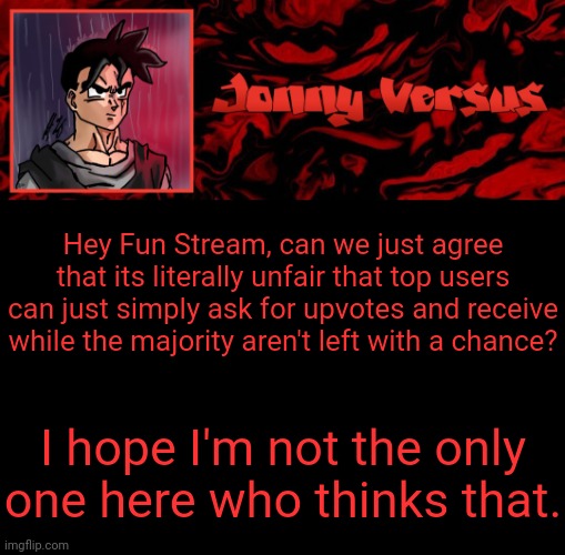 Like honestly let's agree on smth | Hey Fun Stream, can we just agree that its literally unfair that top users can just simply ask for upvotes and receive while the majority aren't left with a chance? I hope I'm not the only one here who thinks that. | image tagged in jonny versus template | made w/ Imgflip meme maker