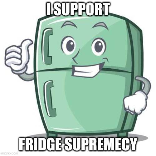 FRIDGE ARMY! | I SUPPORT; FRIDGE SUPREMECY | image tagged in fridge | made w/ Imgflip meme maker