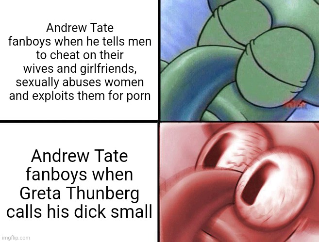 Sure Andrew Tate is guilty of human trafficking but that doesn't matter because Greta called his pp small | Andrew Tate fanboys when he tells men to cheat on their wives and girlfriends, sexually abuses women and exploits them for porn; Andrew Tate fanboys when Greta Thunberg calls his dick small | image tagged in sleeping squidward,andrew tate,scumbag,greta thunberg,hypocrisy | made w/ Imgflip meme maker