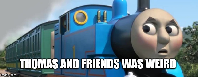 Was weird that face on that train | THOMAS AND FRIENDS WAS WEIRD | image tagged in funny memes | made w/ Imgflip meme maker