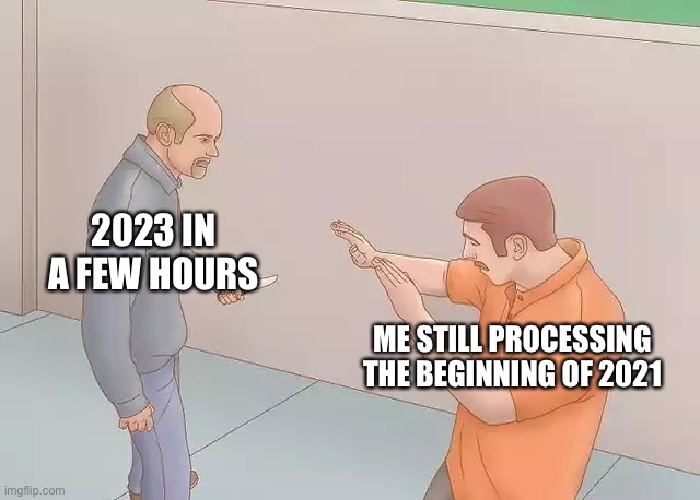 Man with knife | 2023 IN A FEW HOURS; ME STILL PROCESSING THE BEGINNING OF 2021 | image tagged in man with knife | made w/ Imgflip meme maker