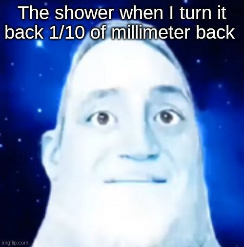 Phase 1 cold to hot | The shower when I turn it back 1/10 of millimeter back | image tagged in phase 1 cold to hot | made w/ Imgflip meme maker