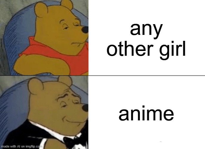 O-o | any other girl; anime | image tagged in memes,tuxedo winnie the pooh | made w/ Imgflip meme maker
