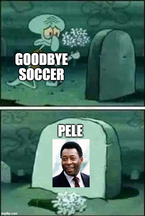 RIP Pele (1940-2022) | GOODBYE SOCCER; PELE | image tagged in grave spongebob,rip pele,sad | made w/ Imgflip meme maker