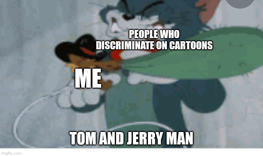 Tom and Jerry | PEOPLE WHO DISCRIMINATE ON CARTOONS; ME; TOM AND JERRY MAN | image tagged in tom and jerry,tom and jerry meme,funny memes,discrimination | made w/ Imgflip meme maker
