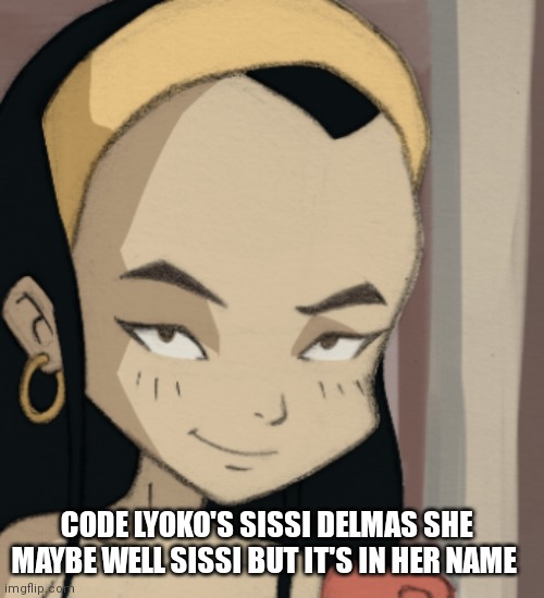 Sissi delmas | CODE LYOKO'S SISSI DELMAS SHE MAYBE WELL SISSI BUT IT'S IN HER NAME | image tagged in funny memes | made w/ Imgflip meme maker