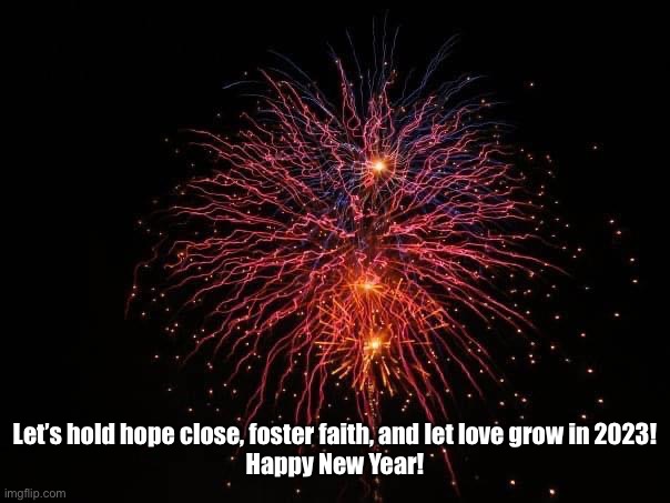 New Years | Let’s hold hope close, foster faith, and let love grow in 2023!
Happy New Year! | image tagged in happy holidays | made w/ Imgflip meme maker