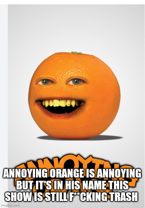 F this shitty show | ANNOYING ORANGE IS ANNOYING BUT IT'S IN HIS NAME THIS SHOW IS STILL F**CKING TRASH | image tagged in funny memes | made w/ Imgflip meme maker