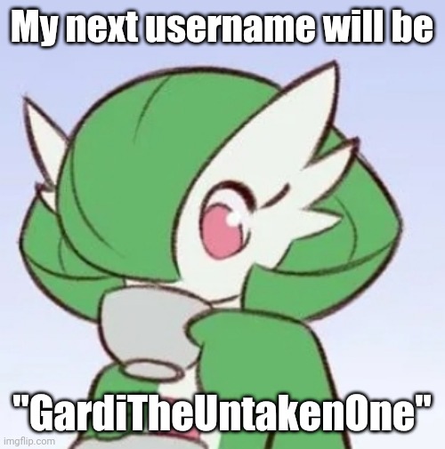 Good idea? | My next username will be; "GardiTheUntakenOne" | image tagged in gardevoir sipping tea | made w/ Imgflip meme maker