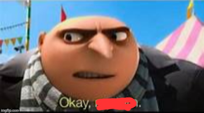 Gru ok my turn | image tagged in gru ok my turn | made w/ Imgflip meme maker