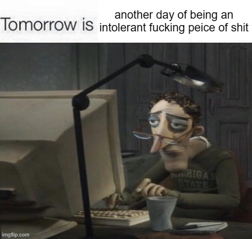 another day of being an intolerant fucking peice of shit | made w/ Imgflip meme maker