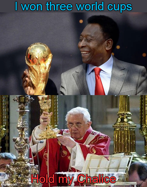 Poured Out for Many for the Forgiveness of Sins | I won three world cups; Hold my Chalice | image tagged in pele,pope benedict xvi,eucharist,soccer,world cup,hold my beer | made w/ Imgflip meme maker