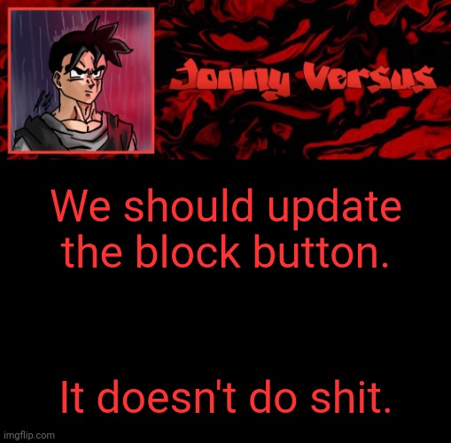 Ik imgflip only cares about money and not us so the odds of this happening is low. | We should update the block button. It doesn't do shit. | image tagged in jonny versus template | made w/ Imgflip meme maker