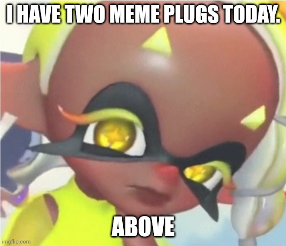 https://m.youtube.com/watch?v=2-KQDlyHPNA & https://m.youtube.com/watch?v=3JmOcA29mek | I HAVE TWO MEME PLUGS TODAY. ABOVE | image tagged in frye no bitches | made w/ Imgflip meme maker