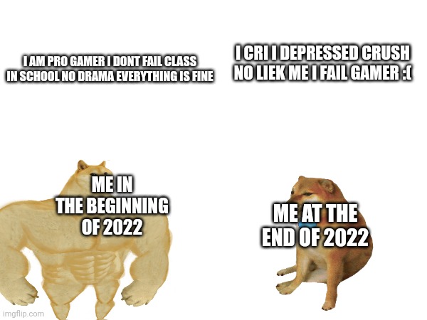 basically me | I CRI I DEPRESSED CRUSH NO LIEK ME I FAIL GAMER :(; I AM PRO GAMER I DONT FAIL CLASS IN SCHOOL NO DRAMA EVERYTHING IS FINE; ME IN THE BEGINNING OF 2022; ME AT THE END OF 2022 | made w/ Imgflip meme maker