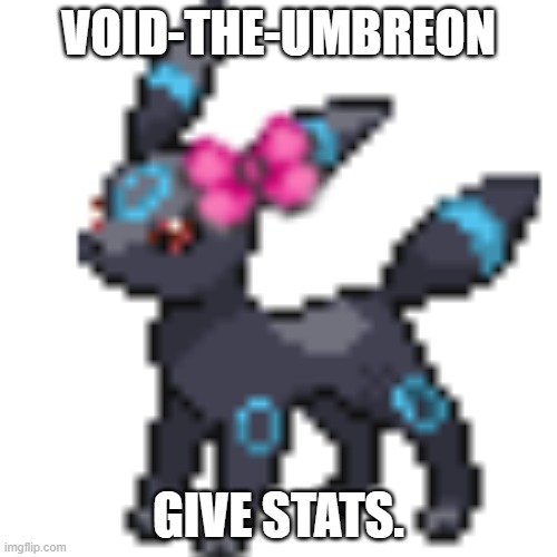 Void the Umbreon | VOID-THE-UMBREON; GIVE STATS. | image tagged in void the umbreon | made w/ Imgflip meme maker