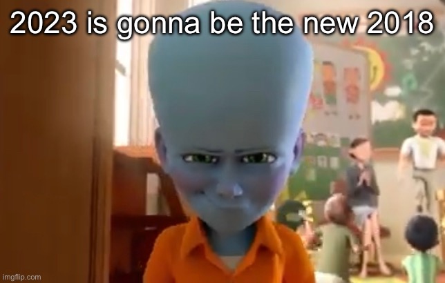 2023 is gonna be the new 2018 | made w/ Imgflip meme maker