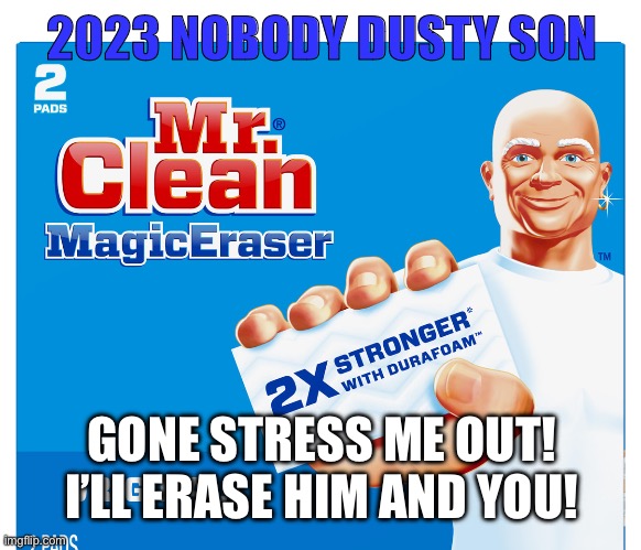 Husband | 2023 NOBODY DUSTY SON; GONE STRESS ME OUT! I’LL ERASE HIM AND YOU! | image tagged in funny memes | made w/ Imgflip meme maker