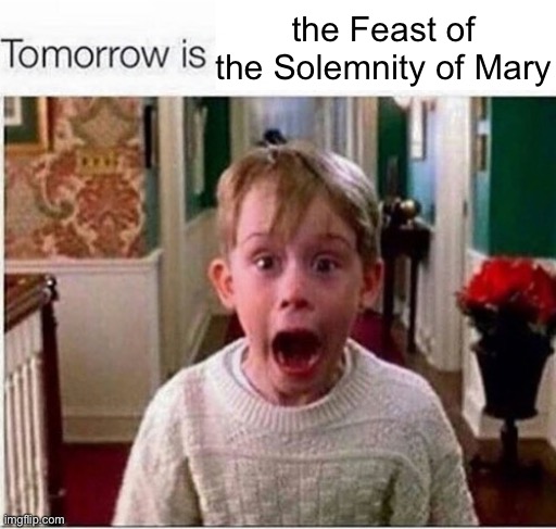 Tomorrow is | the Feast of the Solemnity of Mary | image tagged in tomorrow is | made w/ Imgflip meme maker