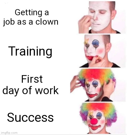 Everyone one as a clown should be like that | Getting a job as a clown; Training; First day of work; Success | image tagged in memes,clown applying makeup,funny memes | made w/ Imgflip meme maker