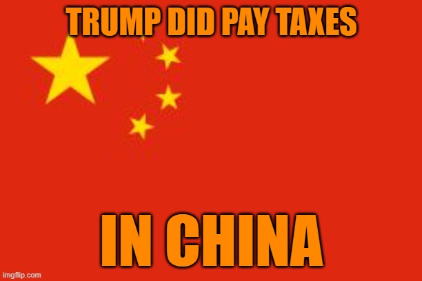 Chinese flag | TRUMP DID PAY TAXES IN CHINA | image tagged in chinese flag | made w/ Imgflip meme maker