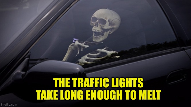 Skeleton in Car | THE TRAFFIC LIGHTS TAKE LONG ENOUGH TO MELT | image tagged in skeleton in car | made w/ Imgflip meme maker