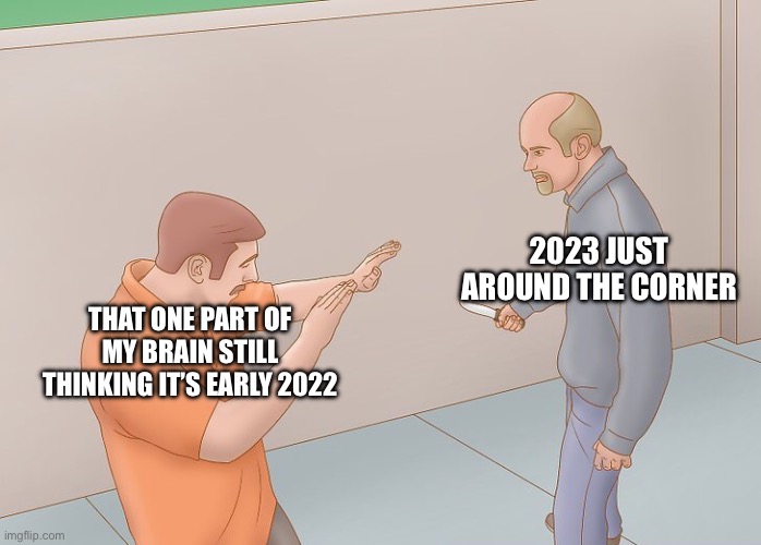 For me personally 2022 didn’t exist and was just the 2021 DLC | 2023 JUST AROUND THE CORNER; THAT ONE PART OF MY BRAIN STILL THINKING IT’S EARLY 2022 | image tagged in wikihow defend against knife | made w/ Imgflip meme maker