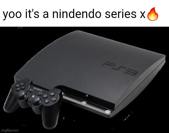 PS3 | yoo it's a nindendo series x🔥 | made w/ Imgflip meme maker