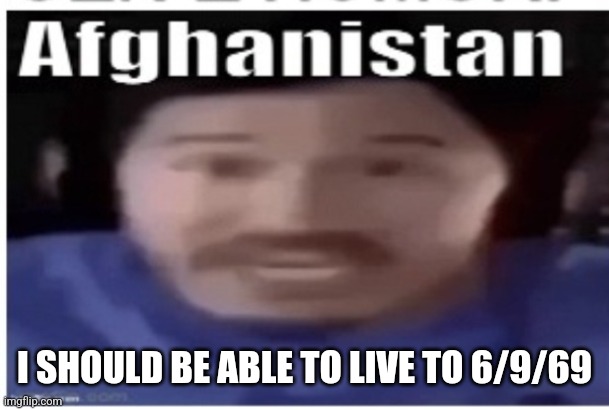 W | I SHOULD BE ABLE TO LIVE TO 6/9/69 | image tagged in markiplier afghanistan | made w/ Imgflip meme maker
